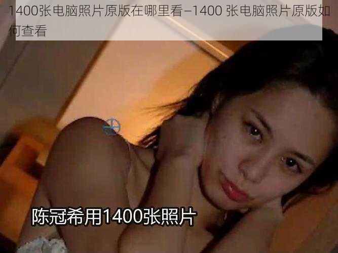 1400张电脑照片原版在哪里看—1400 张电脑照片原版如何查看