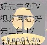 好先生色TV视频网站;好先生色 TV 视频网站是否存在涉黄内容？