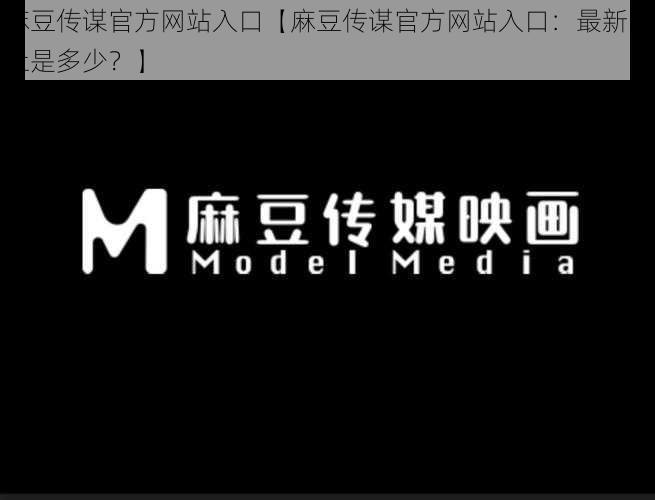 麻豆传谋官方网站入口【麻豆传谋官方网站入口：最新网址是多少？】