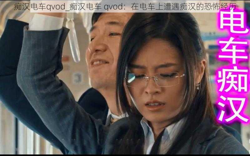 痴汉电车qvod_痴汉电车 qvod：在电车上遭遇痴汉的恐怖经历