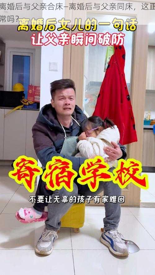 离婚后与父亲合床—离婚后与父亲同床，这正常吗？