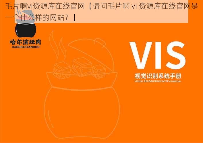 毛片啊vi资源库在线官网【请问毛片啊 vi 资源库在线官网是一个什么样的网站？】