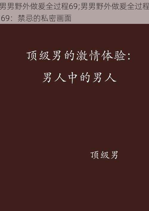 男男野外做爰全过程69;男男野外做爰全过程 69：禁忌的私密画面