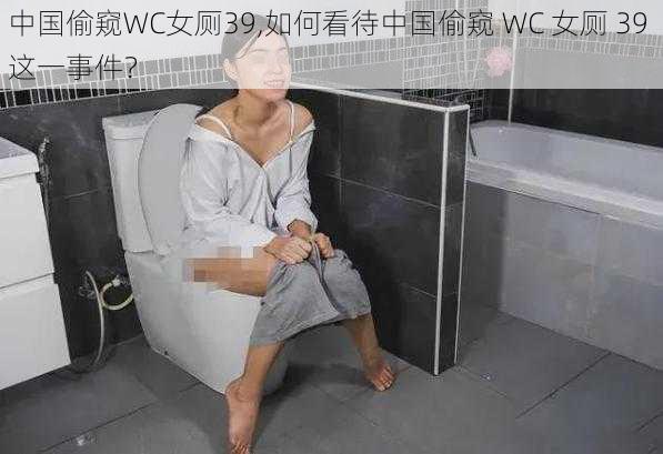 中国偷窥WC女厕39,如何看待中国偷窥 WC 女厕 39 这一事件？