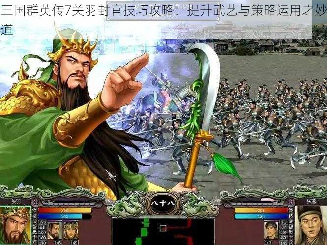 三国群英传7关羽封官技巧攻略：提升武艺与策略运用之妙道