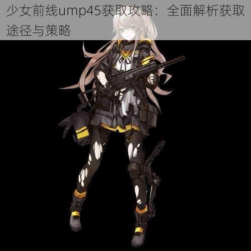 少女前线ump45获取攻略：全面解析获取途径与策略