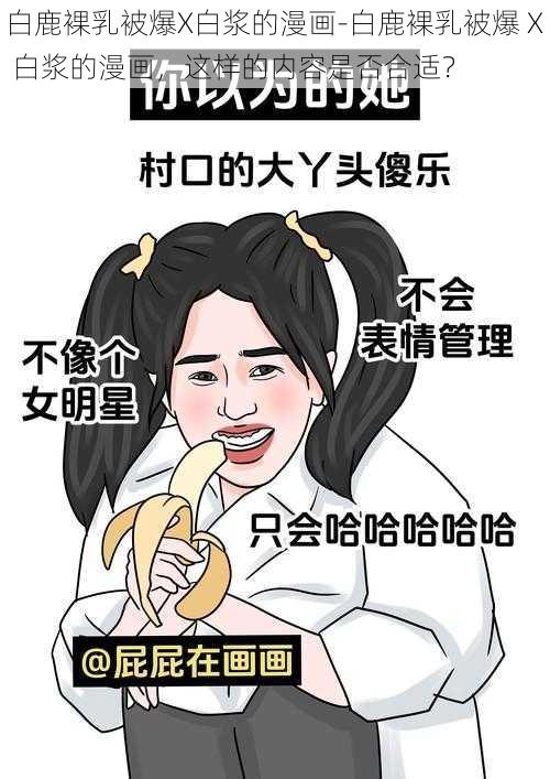 白鹿裸乳被爆X白浆的漫画-白鹿裸乳被爆 X 白浆的漫画，这样的内容是否合适？