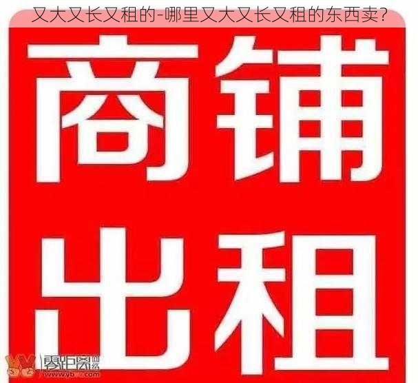 又大又长又租的-哪里又大又长又租的东西卖？