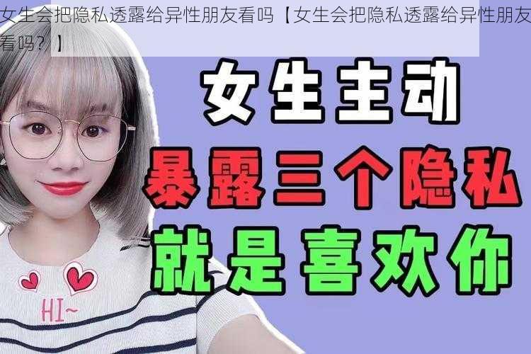 女生会把隐私透露给异性朋友看吗【女生会把隐私透露给异性朋友看吗？】