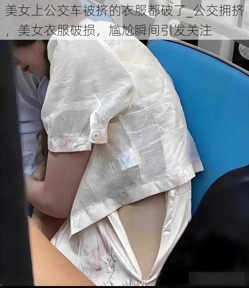 美女上公交车被挤的衣服都破了_公交拥挤，美女衣服破损，尴尬瞬间引发关注