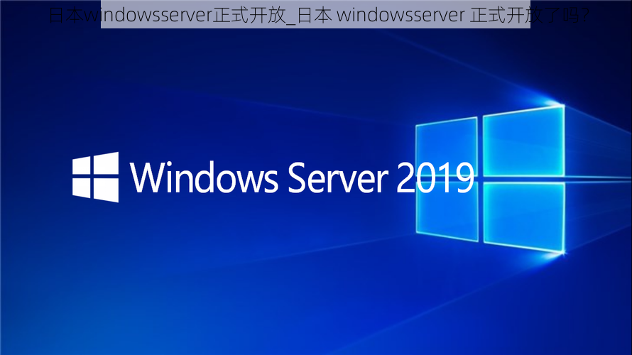 日本windowsserver正式开放_日本 windowsserver 正式开放了吗？