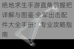 绝地求生手游直角前握把详解与图鉴 全军出击配件大全手册：专业攻略指南