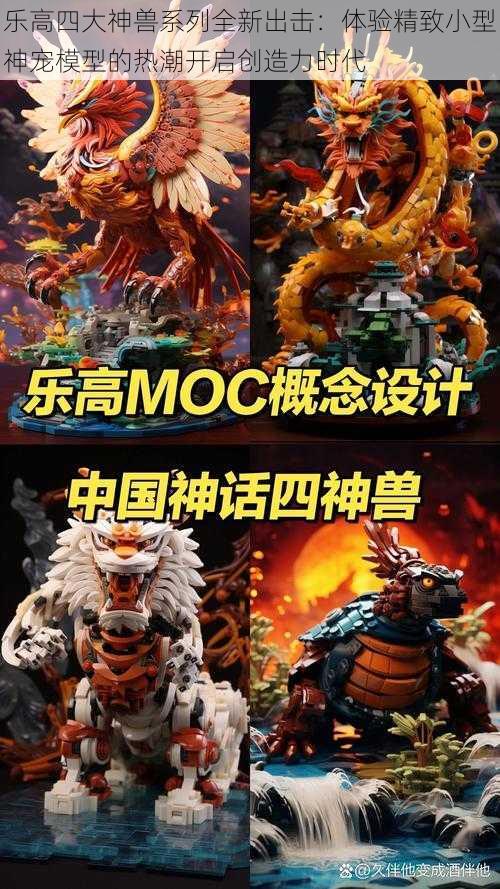 乐高四大神兽系列全新出击：体验精致小型神宠模型的热潮开启创造力时代