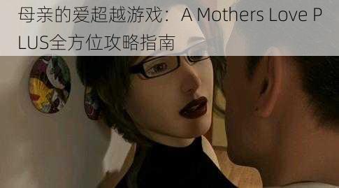 母亲的爱超越游戏：A Mothers Love PLUS全方位攻略指南