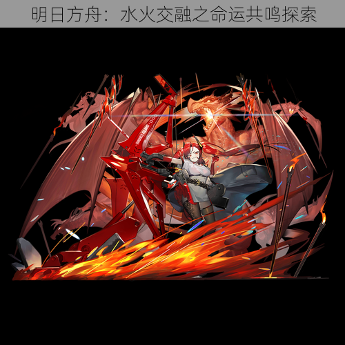 明日方舟：水火交融之命运共鸣探索