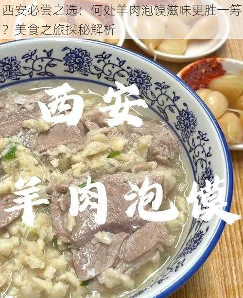 西安必尝之选：何处羊肉泡馍滋味更胜一筹？美食之旅探秘解析