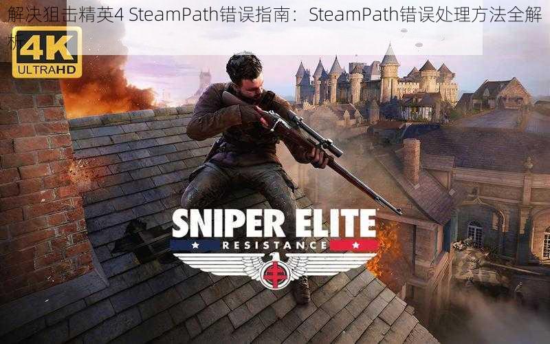 解决狙击精英4 SteamPath错误指南：SteamPath错误处理方法全解析