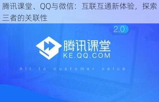 腾讯课堂、QQ与微信：互联互通新体验，探索三者的关联性