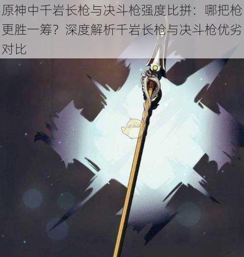 原神中千岩长枪与决斗枪强度比拼：哪把枪更胜一筹？深度解析千岩长枪与决斗枪优劣对比