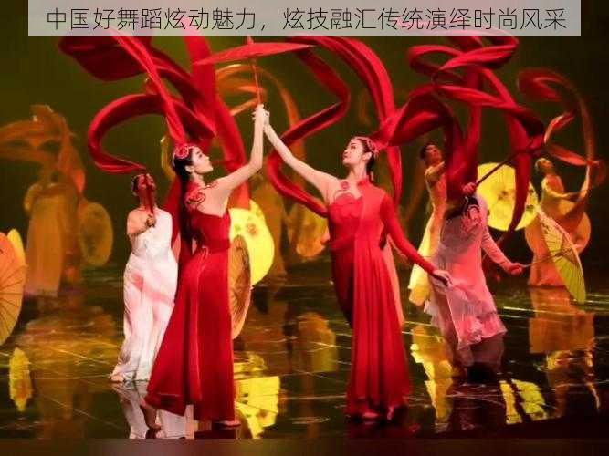 中国好舞蹈炫动魅力，炫技融汇传统演绎时尚风采