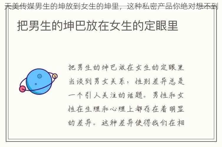 天美传媒男生的坤放到女生的坤里,这种私密产品你绝对想不到