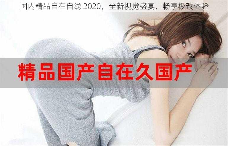 国内精品自在自线 2020,全新视觉盛宴,畅享极致体验