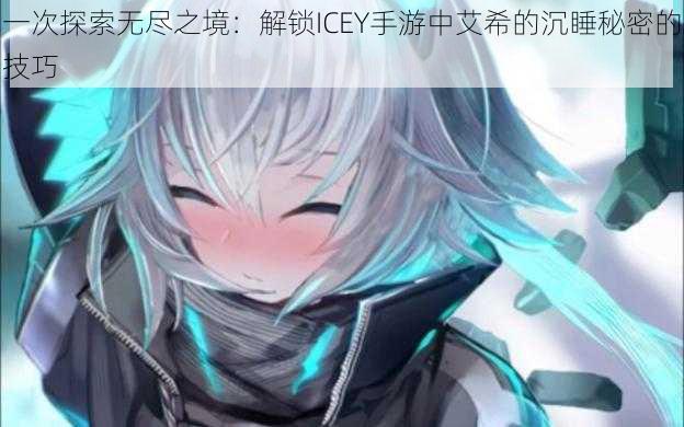 一次探索无尽之境:解锁ICEY手游中艾希的沉睡秘密的技巧