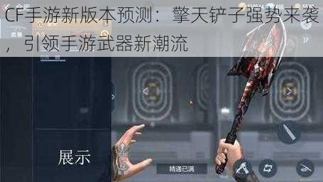 CF手游新版本预测:擎天铲子强势来袭,引领手游武器新潮流