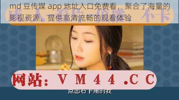 md 豆传媒 app 地址入口免费看,聚合了海量的影视资源,提供高清流畅的观看体验