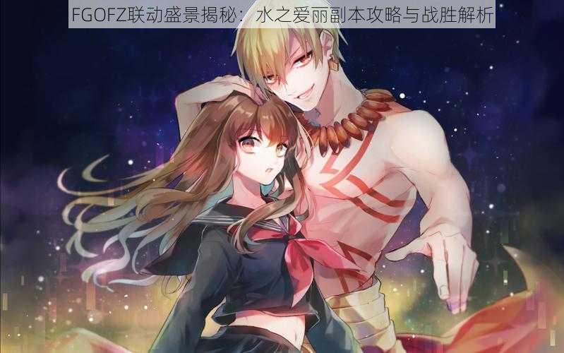 FGOFZ联动盛景揭秘:水之爱丽副本攻略与战胜解析