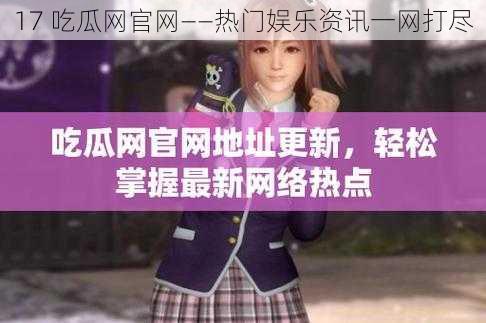 17 吃瓜网官网——热门娱乐资讯一网打尽