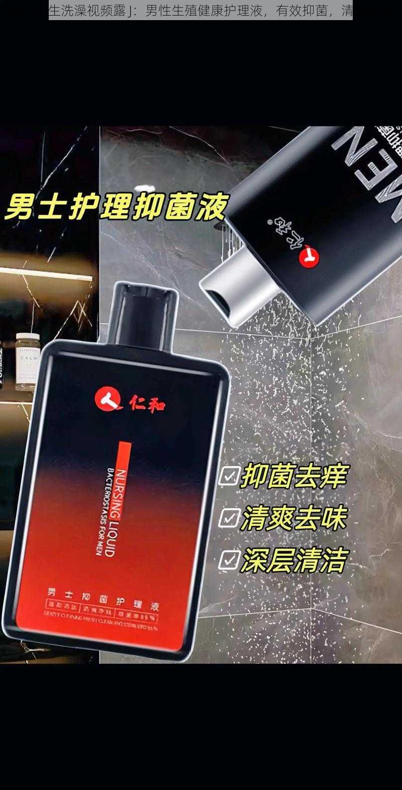 高中男生洗澡视频露 J:男性生殖健康护理液,有效抑菌,清爽舒适