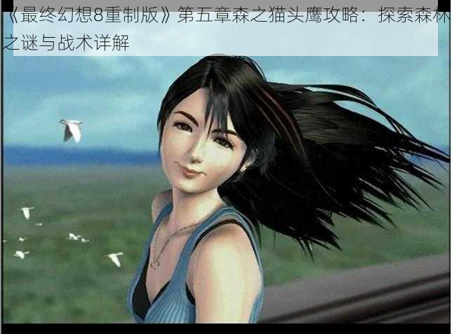 《最终幻想8重制版》第五章森之猫头鹰攻略:探索森林之谜与战术详解