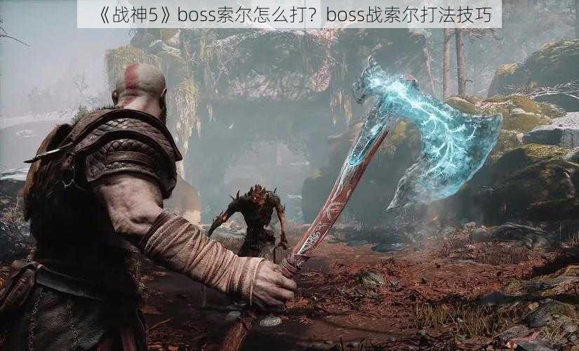 《战神5》boss索尔怎么打?boss战索尔打法技巧