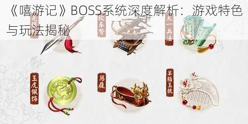 《嘻游记》BOSS系统深度解析:游戏特色与玩法揭秘
