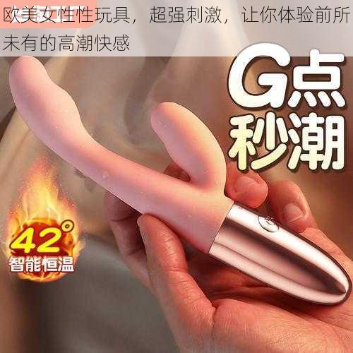 欧美女性性玩具,超强刺激,让你体验前所未有的高潮快感