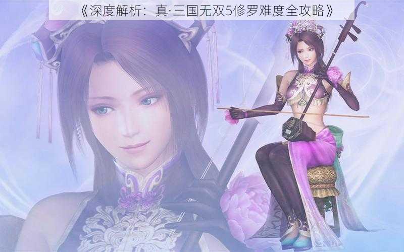 《深度解析:真·三国无双5修罗难度全攻略》
