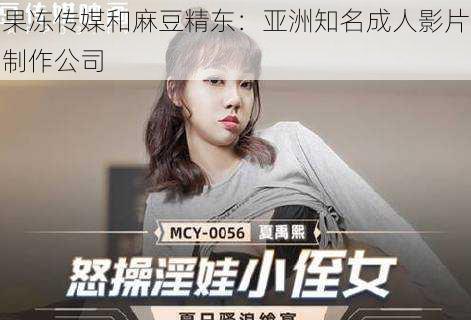 果冻传媒和麻豆精东:亚洲知名成人影片制作公司