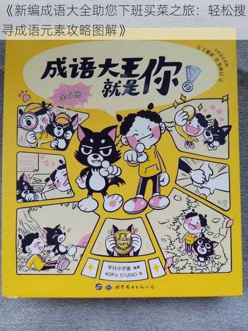 《新编成语大全助您下班买菜之旅:轻松搜寻成语元素攻略图解》