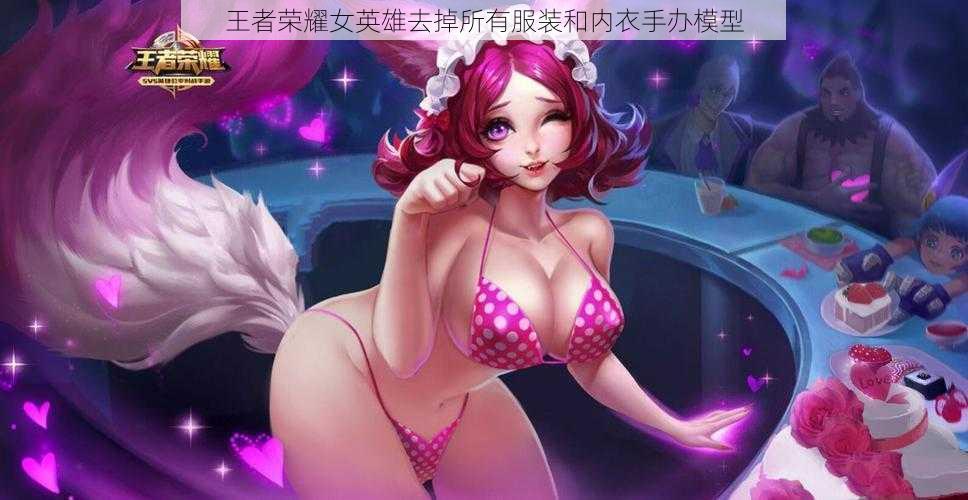 王者荣耀女英雄去掉所有服装和内衣手办模型