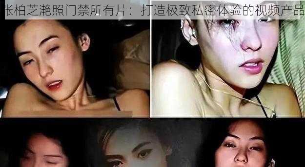 张柏芝滟照门禁所有片:打造极致私密体验的视频产品