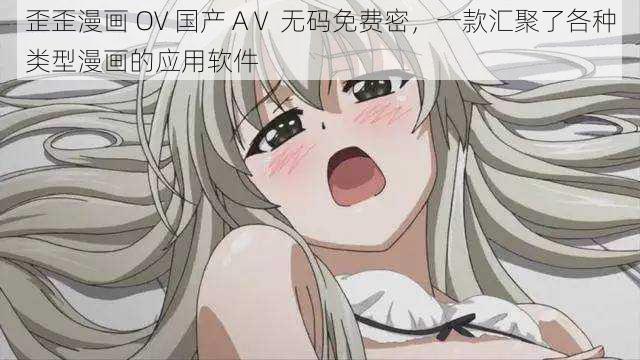 歪歪漫画 OV 国产 AⅤ 无码免费密,一款汇聚了各种类型漫画的应用软件
