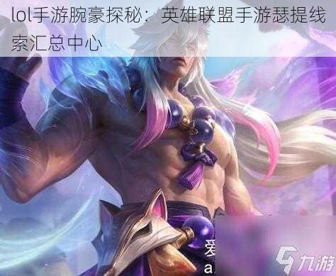 lol手游腕豪探秘:英雄联盟手游瑟提线索汇总中心