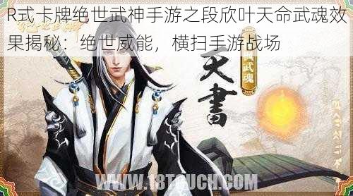 R式卡牌绝世武神手游之段欣叶天命武魂效果揭秘:绝世威能,横扫手游战场