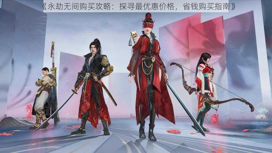 《永劫无间购买攻略:探寻最优惠价格,省钱购买指南》