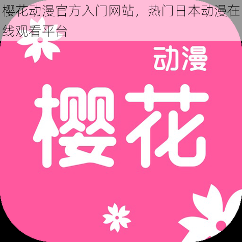 樱花动漫官方入门网站,热门日本动漫在线观看平台
