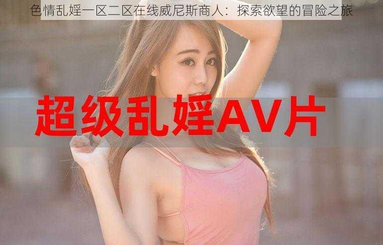色情乱婬一区二区在线威尼斯商人:探索欲望的冒险之旅