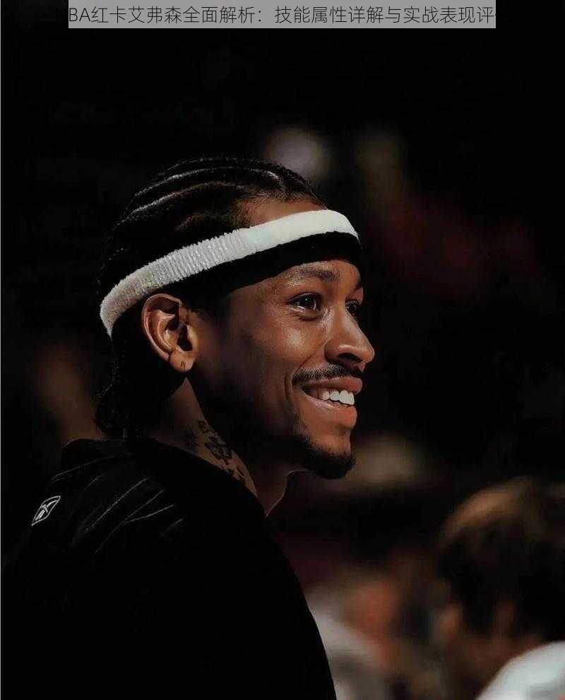NBA红卡艾弗森全面解析:技能属性详解与实战表现评估