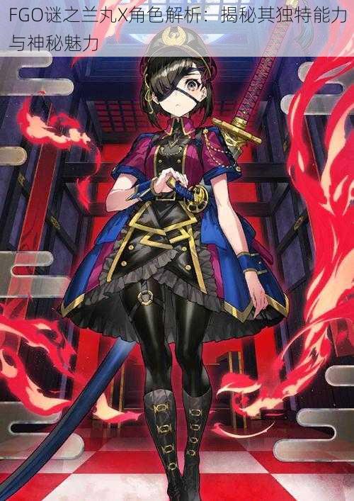 FGO谜之兰丸X角色解析:揭秘其独特能力与神秘魅力
