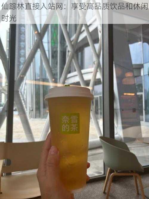 仙踪林直接入站网:享受高品质饮品和休闲时光